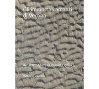Gli immortali amanti di Verona: da Shakespeare a Gounod, Bellini ,