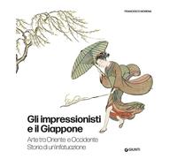 Gli impressionisti e il Giappone. Arte tra Oriente e Occidente. Storia di un'inf