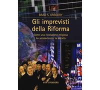 Gli imprevisti della Riforma. Come una rivoluzione religiosa ha secolarizzato la società