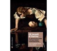 Gli incanti di Narciso. La genesi di un mito e le sue visioni contemporanee