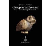 Gli inganni di Cleopatra. Fonti per lo studio dei profumi antichi