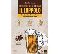 Gli ingredienti della birra. Il luppolo. La guida pratica all'aroma, all'amaro e alla coltivazione dei luppoli
