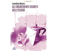 Gli ingredienti segreti dell'essere - Ronco Loredana