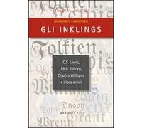 Gli Inklings. C.S. Lewis, J.R.R. Tolkien, Charles Williams e i loro amici