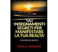 Gli insegnamenti segreti per manifestare la tua realtà