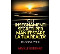 Libri Neville Goddard - Gli Insegnamenti Segreti Per Manifestare La Tua Realta
