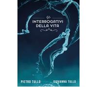 Gli interrogativi della vita di Pietro Tullo, Giovanna Tullo, 2017, Youcanprin