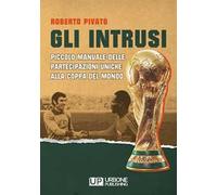 Gli Intrusi. Piccolo manuale delle partecipazioni uniche alla coppa del mondo