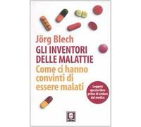 Gli inventori delle malattie. Come ci hanno convinti di essere malati