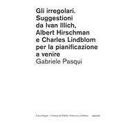 Gli irregolari. Suggestioni da Ivan Illich, Albert Hirschman e Charles Lindblom per la pianificazione a venire