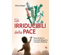 Gli irriducibili della pace. Storie di chi non si arrende alla guerra in I...