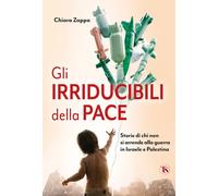 Gli Irriducibili Della Pace. Storie Di Chi Non Si Arrende Alla Guerra In Israele