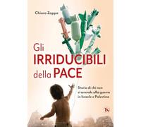 Gli irriducibili della pace. Storie di chi non si arrende alla guerra in Israele e Palestina