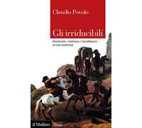 Gli irriducibili. Inimicizie, violenza e banditismo in età moderna