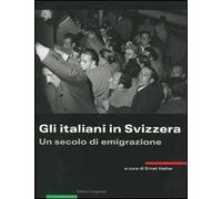 Gli italiani in Svizzera. Un secolo di emigrazione