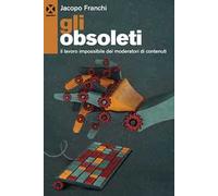 Gli obsoleti. Il lavoro impossibile dei moderatori di contenuti