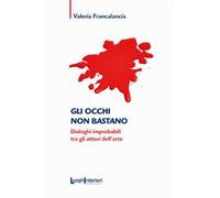 Gli occhi non bastano. Dialoghi improbabili tra gli attori dell'arte