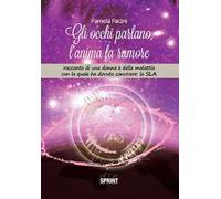 Gli occhi parlano, l'anima fa rumore. Racconto di una donna e della malattia con la quale ha dovuto convivere: la SLA