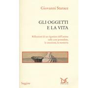 Gli oggetti e la vita. Riflessioni di un rigattiere dell'anima sulle cose ...