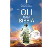 Gli oli della Bibbia. Le potenti essenze delle Antiche Scritture