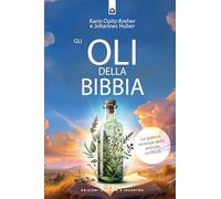 Gli oli della Bibbia. Le potenti essenze delle Antiche Scritture