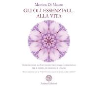 Gli oli essenziali... alla vita. Introduzione all'uso terapeutico degli oli essenziali per il corpo, le emozioni e l'anima. Nuova edizione con le «7 ricette per la salute di mente, corpo e spirito»