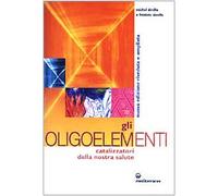 Gli oligoelementi. Catalizzatori della nostra salute