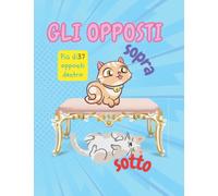 GLI OPPOSTI: Un divertente libro di apprendimento precoce per bambini di 2-5 anni
