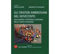 Gli oratori ambrosiani nel Novecento. Educazione e pastorale giovanile nella Chiesa di Milano