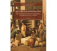 Gli orci di Montelupo e le terrecotte vascolari nell'area fiorentina: la produzione grezza e smaltata. Nuova ediz.