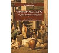 Gli orci di Montelupo e le terrecotte vascolari nell'area fiorentina: la produzione grezza e smaltata. Nuova ediz.