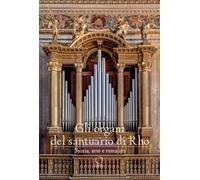 GLI ORGANI DEL SANTUARIO DI RHO . STORIA, ARTE E RESTAURO - CONTI PAOLA B.,