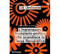 Gli orologiai. L'ingranaggio finanziario-politico che scandisce la Terza Repubblica