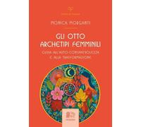 Gli otto archetipi femminili. Guida all'auto-consapevolezza e alla trasformazion