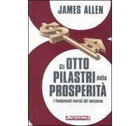 Gli otto pilastri della prosperità. I fondamenti morali del successo