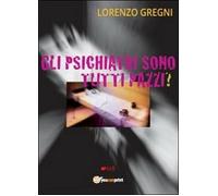 Gli psichiatri sono tutti pazzi? - Lorenzo Gregni, 2013, Youcanprint