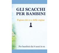 GLI SCACCHI PER BAMBINI: Il gioco dei re e delle regine - Per bambini dai 6 anni in su - a colori
