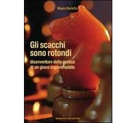 Gli scacchi sono rotondi. Disavventure della pratica di un gioco ingovernabile