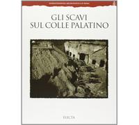 Gli scavi sul colle Palatino. Testimonianze e documenti. Ediz. illustrata