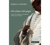 Gli schiavi del papa. Conversione e libertà dei musulmani a Roma in età moderna