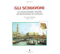 Gli schiavoni. Le fedelissime truppe oltremarine di Venezia. Tre secoli di storia 1500-1797