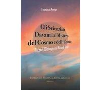 Gli scienziati davanti al mistero del cosmo e dell'uomo. Piccoli dialoghi su grandi temi