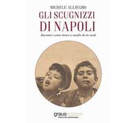 Gli scugnizzi di Napoli. Racconti e cenni storici a cavallo di tre secoli