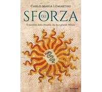 Gli Sforza. Il racconto della dinastia che fece grande Milano