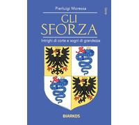 Gli Sforza. Intrighi di corte e sogni di grandezza