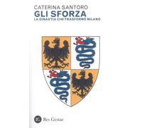 Gli Sforza. La dinastia che trasformò Milano