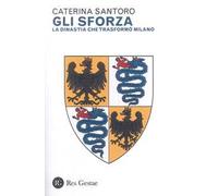 Gli Sforza. La dinastia che trasformò Milano