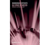 Gli spazi di mezzo. Pratiche e politiche dei corpi - Esposito Marianna