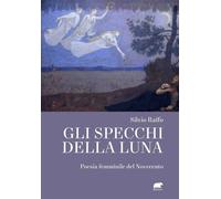 Gli specchi della luna. Poesia femminile del Novecento - Raffo Silvio