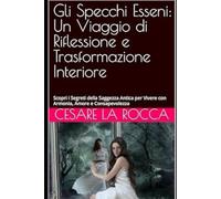 Gli Specchi Esseni: Un Viaggio di Riflessione e Trasformazione Interiore: Scopri i Segreti della Saggezza Antica per Vivere con Armonia, Amore e Consapevolezza